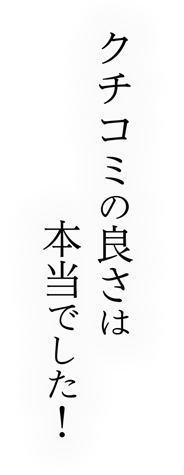 クチコミの良さは本当でした！