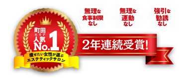 町田エリア人気No.1 痩せたい女性が選ぶエステティックサロン 2年連続受賞!　お客様満足度100%サロン